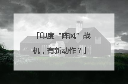 印度“阵风”战机，有新动作？